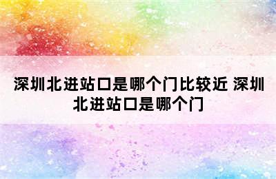 深圳北进站口是哪个门比较近 深圳北进站口是哪个门